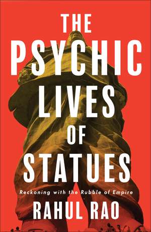 The Psychic Lives of Statues: Reckoning with the Rubble of Empire de Rahul Rao