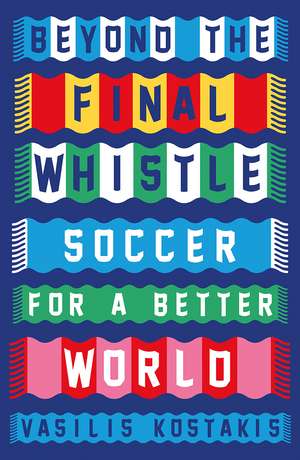 Beyond the Final Whistle: Soccer for a Better World de Vasilis Kostakis