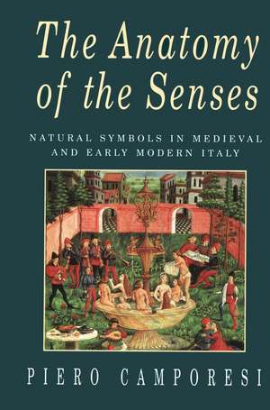 The Anatomy of the Senses: Natural Symbols in Medieval and Early Modern Italy de Camporesi