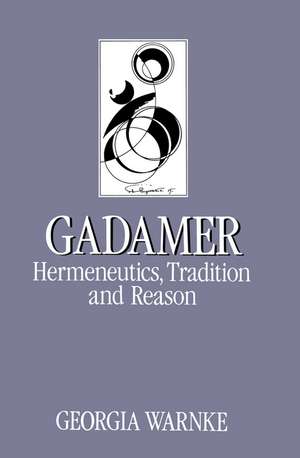 Gadamer – Hermeneutics, Tradition and Reason de G Warnke