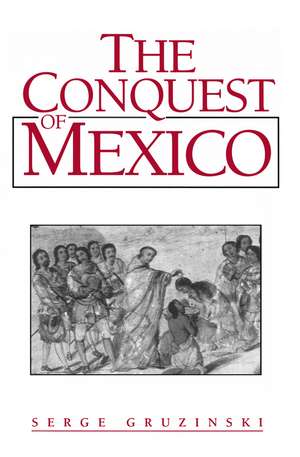 The Conquest of Mexico – The Incorporation of Indian Societies into the Western World 16th–18th Centuries de S Gruzinski