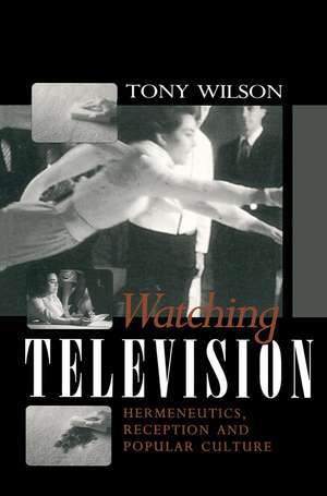 Watching Television – Hermeneutics, Reception and Popular Culture de T Wilson