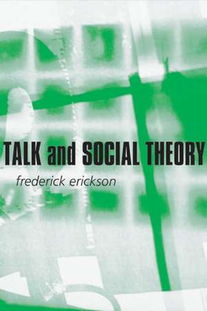 Talk and Social Theory: Ecologies of Speaking and Listening in Everyday Life de F Erickson