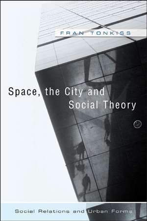 Space, the City and Social Theory – Social Relationships and Urban Forms de F Tonkiss