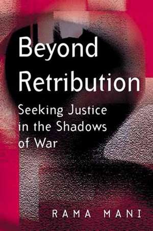 Beyond Retribution: Seeking Justice in the Shadows of War de Rama Mani