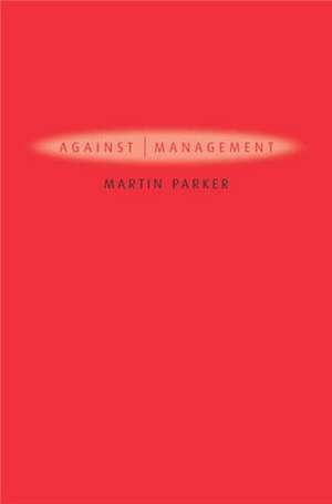 Against Management – Organization in the Age of Managerialism de M Parker