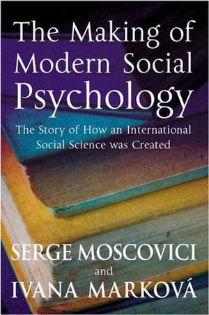 The Making of Modern Social Psychology – The Hidden Story of How an International Social Science was Created de S Moscovici