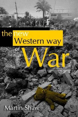 The New Western Way of War: Risk–Transfer War and its Crisis in Iraq de M Shaw