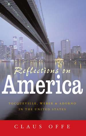 Reflections on America: Tocqueville, Weber and Ado rno in the United States de C Offe