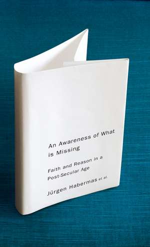 An Awareness of What is Missing – Faith and Reason in a Post–secular Age de J Habermas