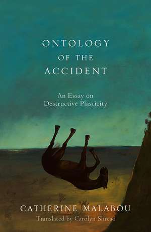 Ontology of the Accident – An Essay on Destructive Plasticity de C Malabou