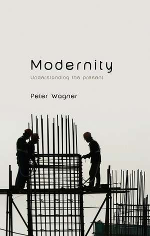 Modernity – Understanding the Present de P. Wagner