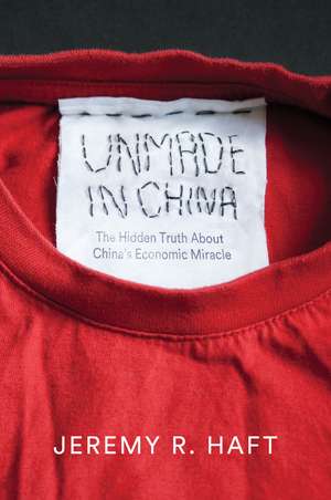 Unmade in China – The Hidden Truth about China′s Economic Miracle de JR Haft