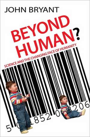 Beyond Human? – Science and the changing face of humanity de John Bryant