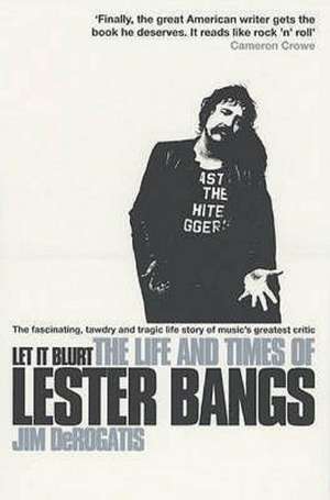 Let It Blurt: the Life and Times of Lester Bangs de Jim DeRogatis