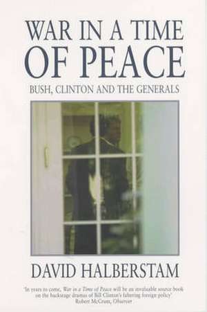 War in a Time of Peace: Bush, Clinton and the Generals de David Halberstam