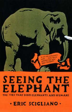 Seeing the Elephant: The Ties That Bind Elephants and Humans de Eric Scigliano