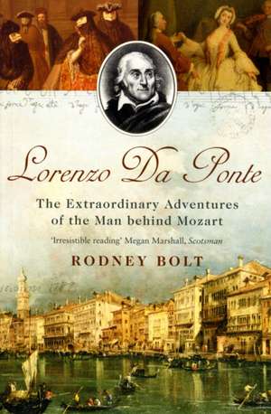 Lorenzo da Ponte: The Extraordinary Adventures of the Man Behind Mozart de Rodney Bolt