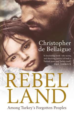 Rebel Land: Among Turkey's Forgotten Peoples de Christopher de Bellaigue