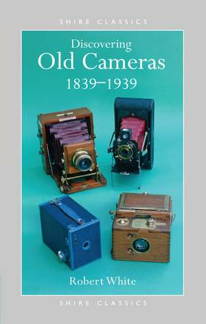 Discovering Old Cameras 1839-1939 de Robert White