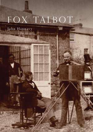 Fox Talbot: An Illustrated Life of William Henry Fox Talbot, 'Father of Modern Photography', 1800 -1877 de John Hannavy