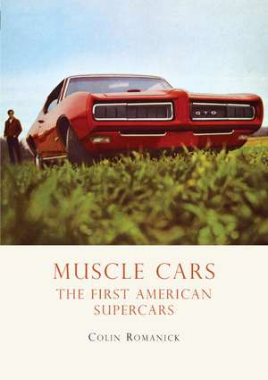 Muscle Cars: The First American Supercars de Colin Romanick