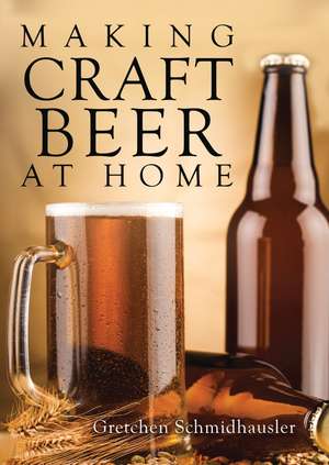 Making Craft Beer at Home de Gretchen Schmidhausler