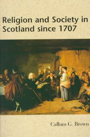 Religion and Society in Scotland Since 1707 de Callum G Brown