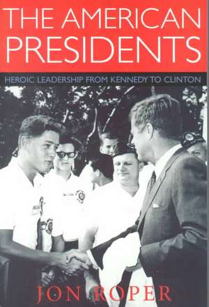 The American Presidents: Heroic Leadership from Kennedy to Clinton de Jon Ropert