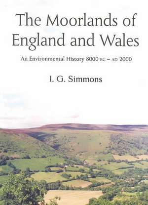 The Moorlands of England and Wales: An Environmental History, 8000 BC - Ad 2000 de I. G. Simmons