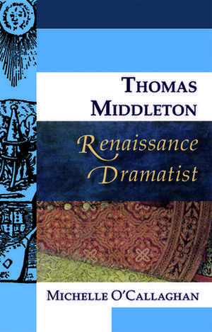 Thomas Middleton, Renaissance Dramatist: An Introduction de Michelle O'Callaghan