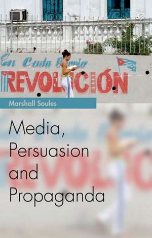 Media, Persuasion and Propaganda de Marshall Soules