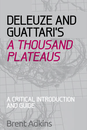 Deleuze and Guattari's a Thousand Plateaus: A Critical Introduction and Guide de Brent Adkins