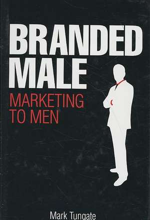 Branded Male – Marketing to Men de Mark Tungate