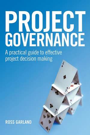 Project Governance – A Practical Guide to Effective Project Decision Making de Ross Garland