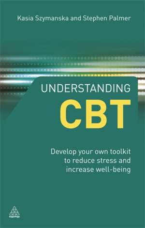 Understanding CBT – Develop Your Own Toolkit to Reduce Stress and Increase Well–being de Kasia Szymanska