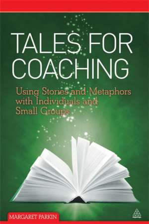 Tales for Coaching – Using Stories and Metaphors with Individuals and Small Groups de Margaret Parkin