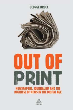 Out of Print – Newspapers, Journalism and the Business of News in the Digital Age de George Brock