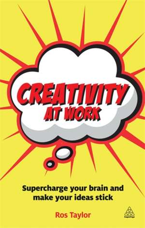 Creativity at Work – Supercharge Your Brain and Make Your Ideas Stick de Ros Taylor