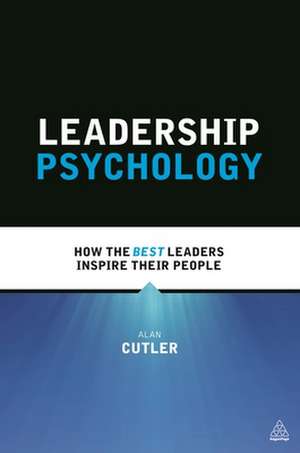 Leadership Psychology – How the Best Leaders Inspire Their People de Alan Cutler