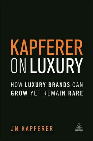 Kapferer on Luxury – How Luxury Brands Can Grow Yet Remain Rare: How Luxury Brands Can Grow Yet Remain Rare de Jean–noël Kapferer