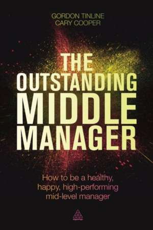 The Outstanding Middle Manager – How to be a Healthy, Happy, High–performing Mid–level Manager de Gordon Tinline