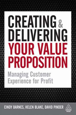 Creating and Delivering Your Value Proposition – Managing Customer Experience for Profit de Cindy Barnes