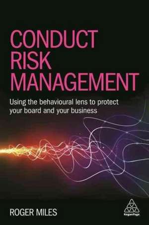 Conduct Risk Management – Using a Behavioural Approach to Protect Your Board and Financial Services Business de Roger Miles