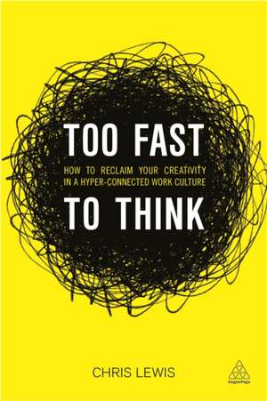 Too Fast to Think – How to Reclaim Your Creativity in a Hyper–connected Work Culture de Chris Lewis