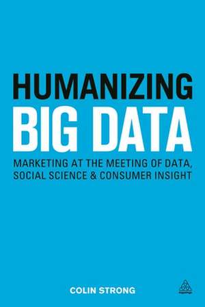 Humanizing Big Data – Marketing at the Meeting of Data, Social Science and Consumer Insight de Colin Strong