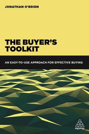 The Buyer`s Toolkit – An Easy–to–Use Approach for Effective Buying de Jonathan O`brien