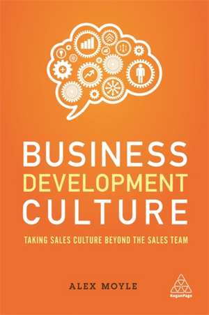 Business Development Culture – Taking Sales Culture Beyond the Sales Team de Alex Moyle