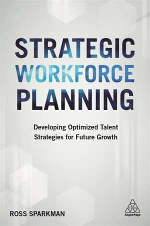 Strategic Workforce Planning – Developing Optimized Talent Strategies for Future Growth de Ross Sparkman