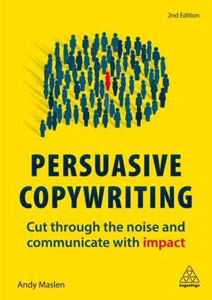 Persuasive Copywriting – Cut Through the Noise and Communicate With Impact de Andy Maslen